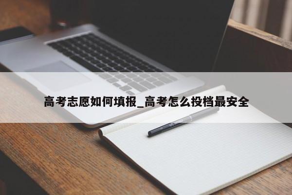 高考志愿如何填报_高考怎么投档最安全