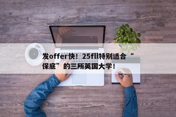 发offer快！25fll特别适合“保底”的三所英国大学！