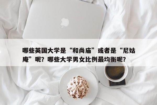 哪些英国大学是“和尚庙”或者是“尼姑庵”呢？哪些大学男女比例最均衡呢？