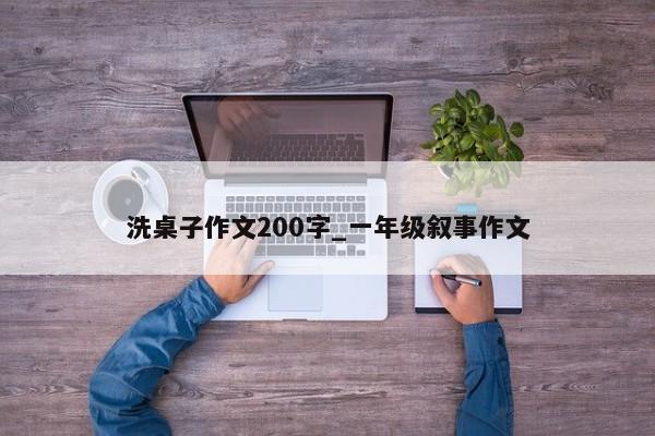 洗桌子作文200字_一年级叙事作文