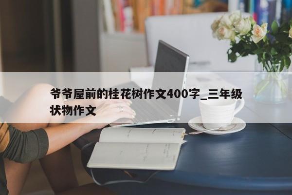 爷爷屋前的桂花树作文400字_三年级状物作文