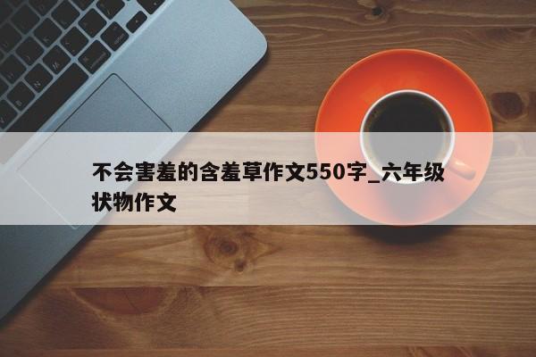 不会害羞的含羞草作文550字_六年级状物作文