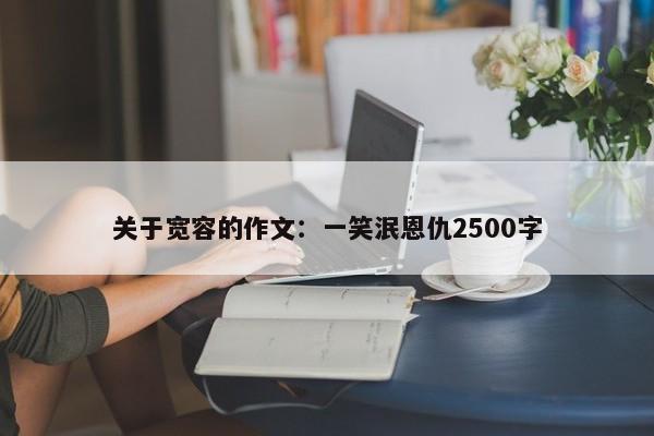 关于宽容的作文：一笑泯恩仇2500字