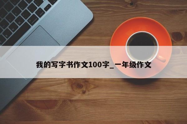 我的写字书作文100字_一年级作文