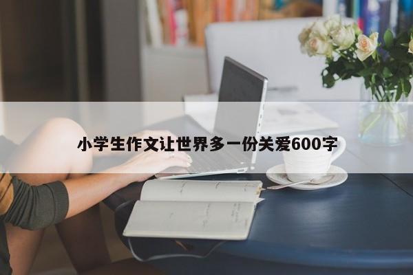 小学生作文让世界多一份关爱600字