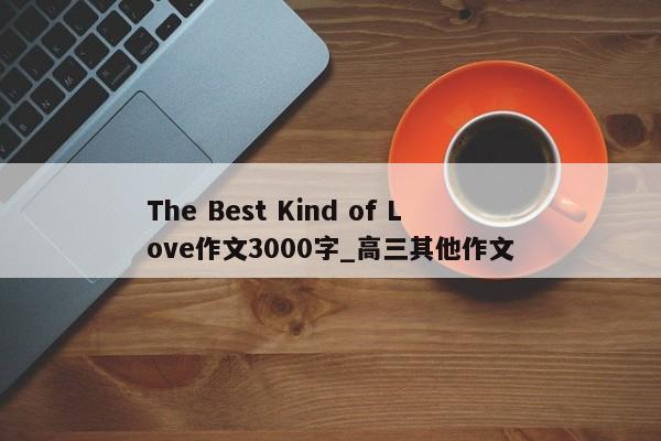 The Best Kind of Love作文3000字_高三其他作文