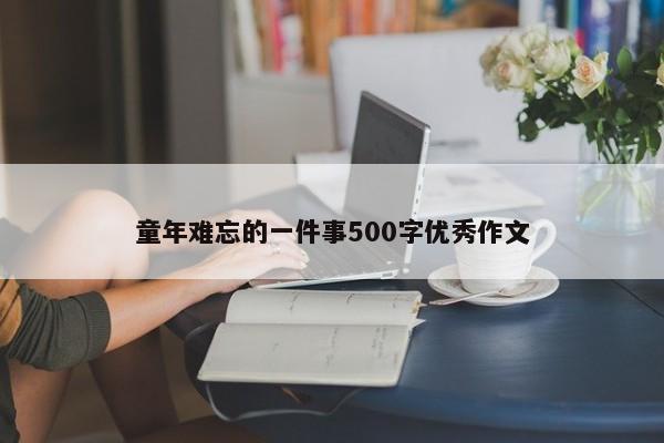 童年难忘的一件事500字优秀作文