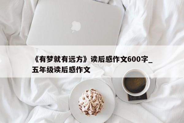 《有梦就有远方》读后感作文600字_五年级读后感作文