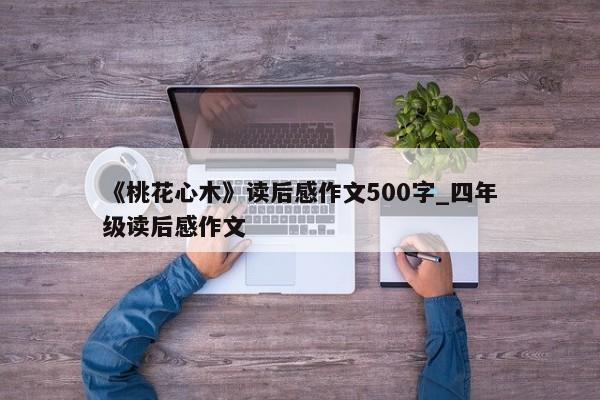 《桃花心木》读后感作文500字_四年级读后感作文