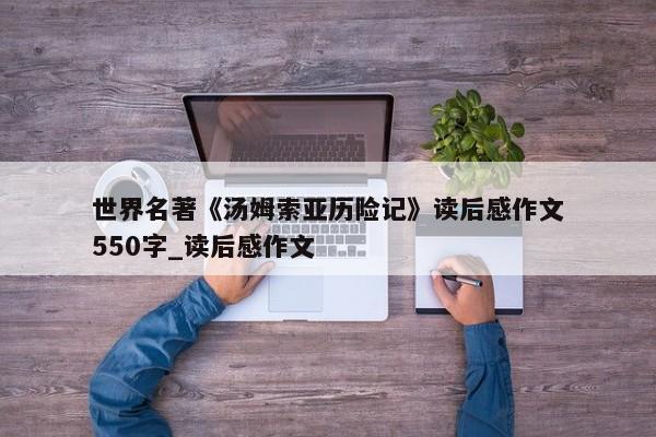 世界名著《汤姆索亚历险记》读后感作文550字_读后感作文