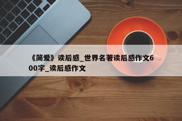 《简爱》读后感_世界名著读后感作文600字_读后感作文