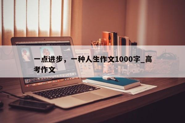 一点进步，一种人生作文1000字_高考作文