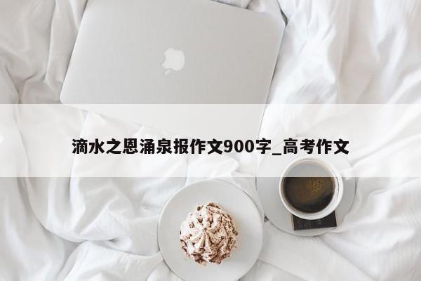 滴水之恩涌泉报作文900字_高考作文