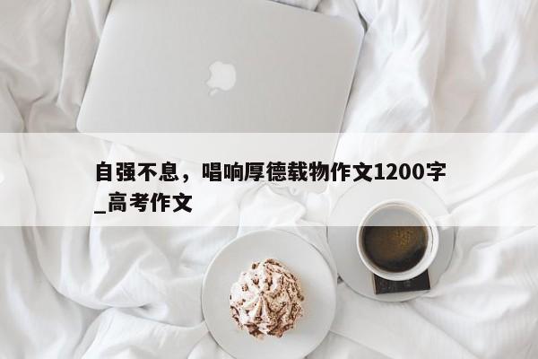 自强不息，唱响厚德载物作文1200字_高考作文