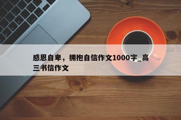 感恩自卑，拥抱自信作文1000字_高三书信作文