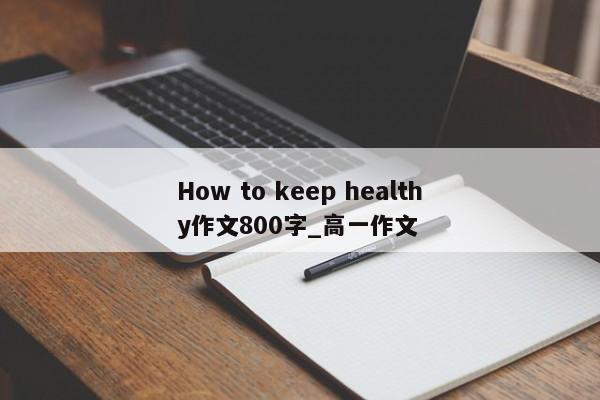 How to keep healthy作文800字_高一作文