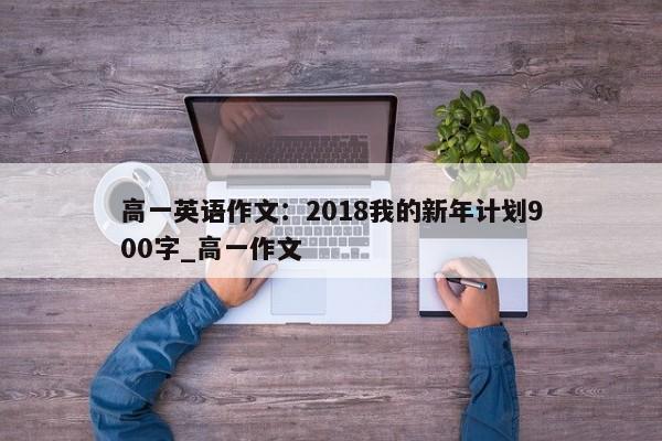 高一英语作文：2018我的新年计划900字_高一作文