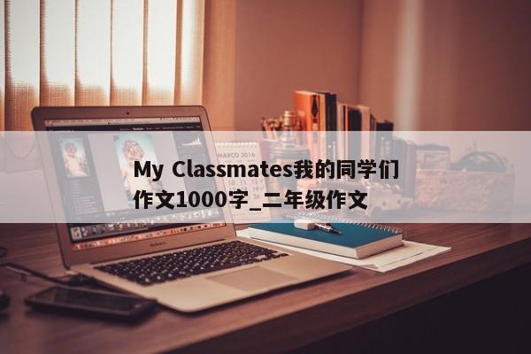 My Classmates我的同学们作文1000字_二年级作文