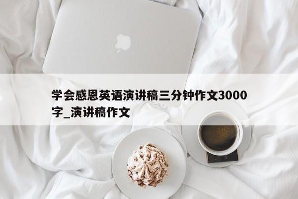 学会感恩英语演讲稿三分钟作文3000字_演讲稿作文