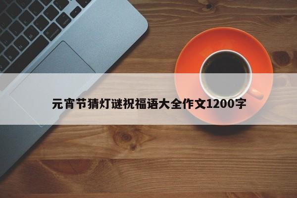 元宵节猜灯谜祝福语大全作文1200字