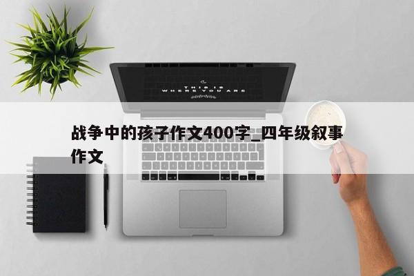 战争中的孩子作文400字_四年级叙事作文