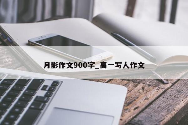 月影作文900字_高一写人作文