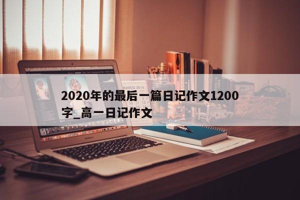 2020年的最后一篇日记作文1200字_高一日记作文