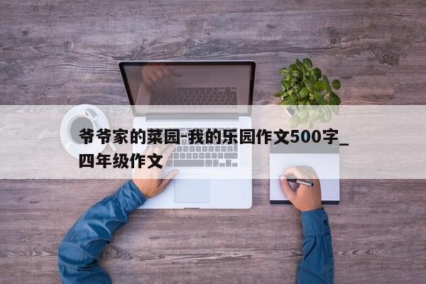 爷爷家的菜园-我的乐园作文500字_四年级作文