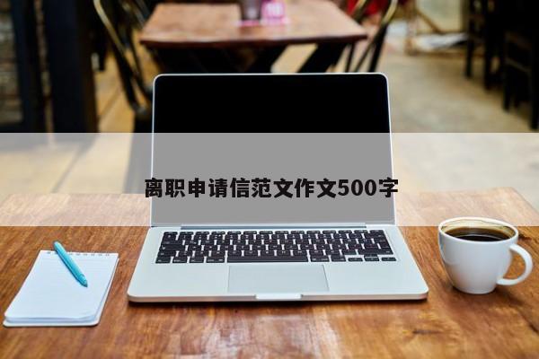 离职申请信范文作文500字