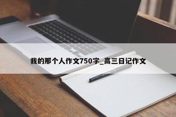 我的那个人作文750字_高三日记作文