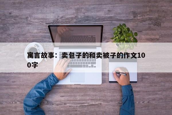 寓言故事：卖包子的和卖被子的作文100字