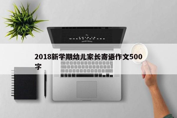 2018新学期幼儿家长寄语作文500字