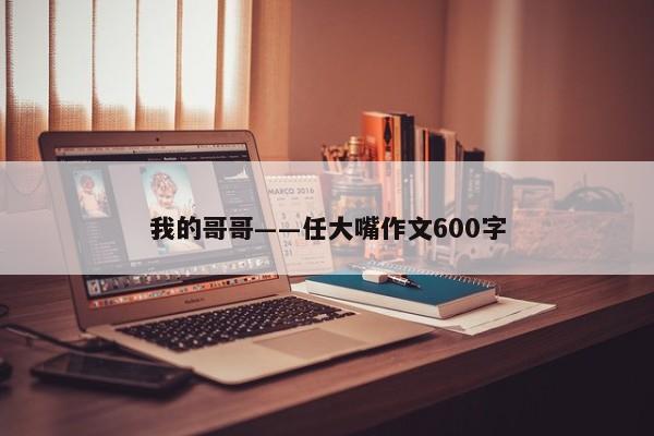 我的哥哥――任大嘴作文600字