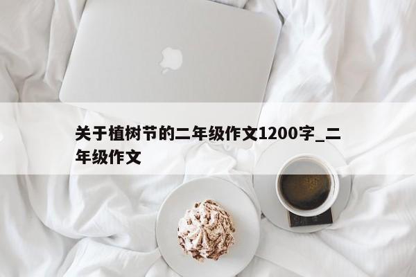 关于植树节的二年级作文1200字_二年级作文