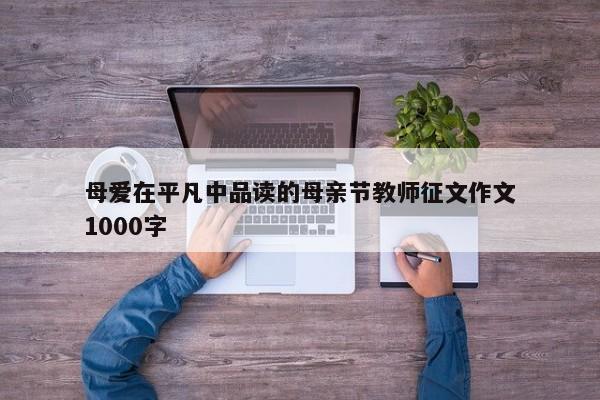 母爱在平凡中品读的母亲节教师征文作文1000字