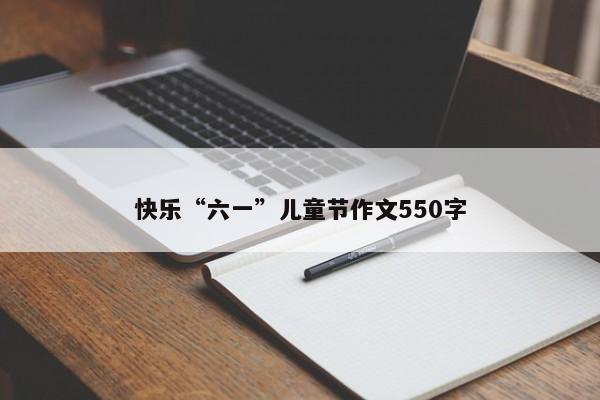 快乐“六一”儿童节作文550字