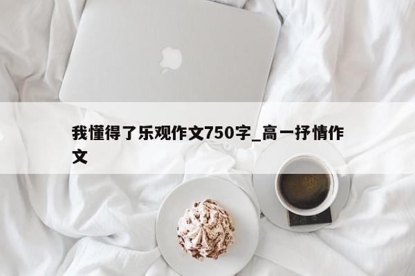 我懂得了乐观作文750字_高一抒情作文