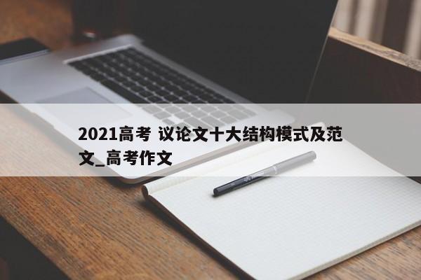 2021高考 议论文十大结构模式及范文_高考作文