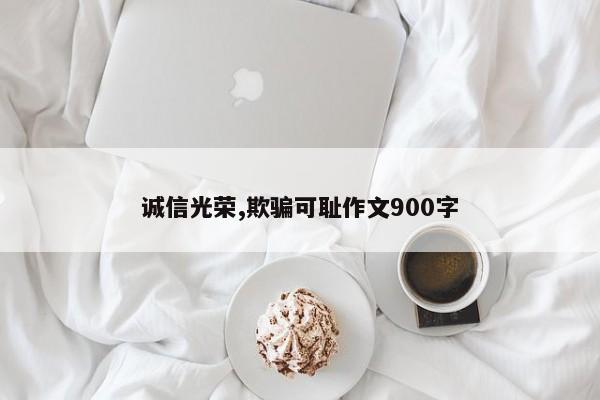 诚信光荣,欺骗可耻作文900字