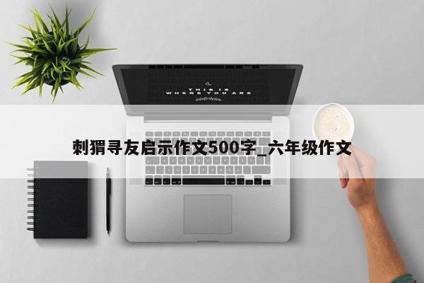 刺猬寻友启示作文500字_六年级作文