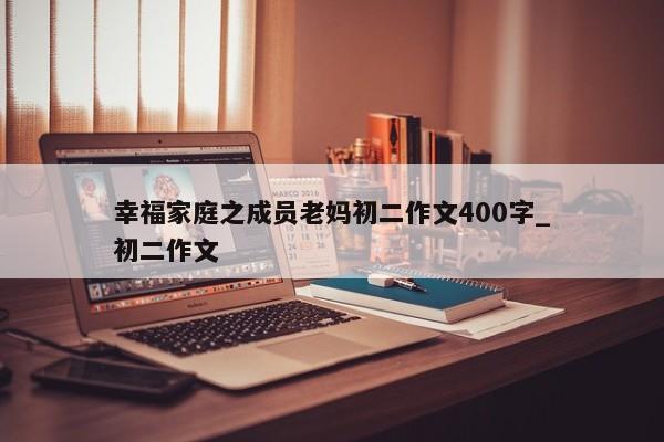 幸福家庭之成员老妈初二作文400字_初二作文