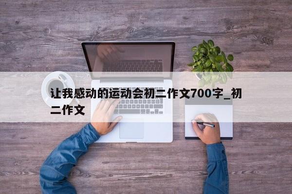 让我感动的运动会初二作文700字_初二作文