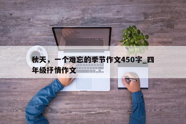 秋天，一个难忘的季节作文450字_四年级抒情作文