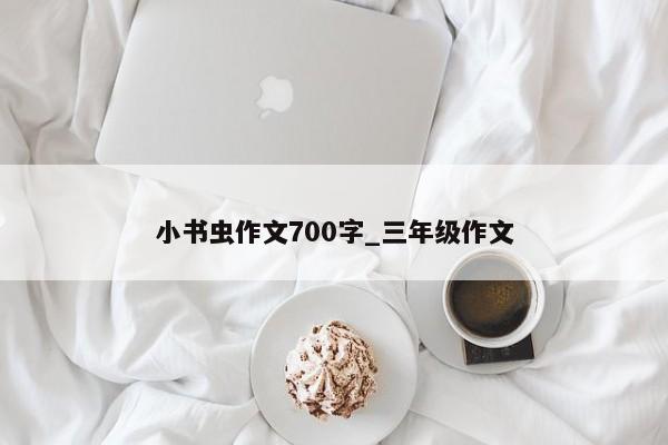 小书虫作文700字_三年级作文