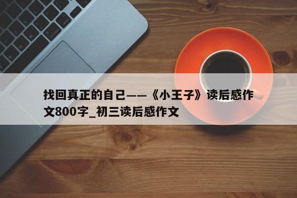 找回真正的自己——《小王子》读后感作文800字_初三读后感作文