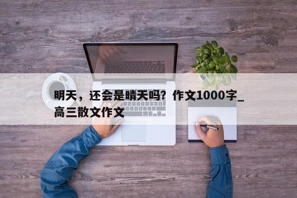 明天，还会是晴天吗？作文1000字_高三散文作文