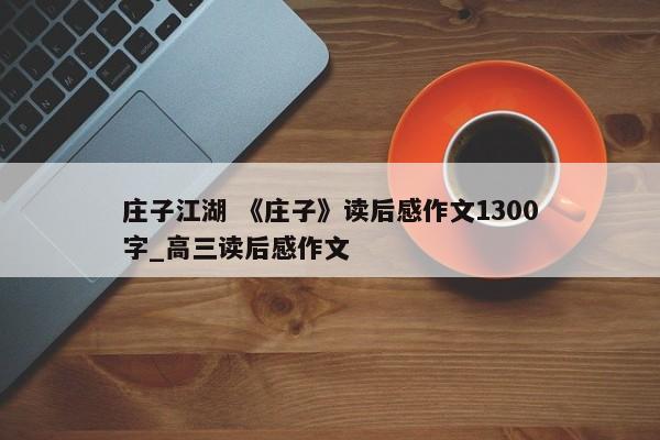 庄子江湖 《庄子》读后感作文1300字_高三读后感作文