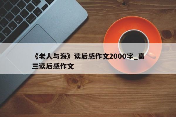 《老人与海》读后感作文2000字_高三读后感作文