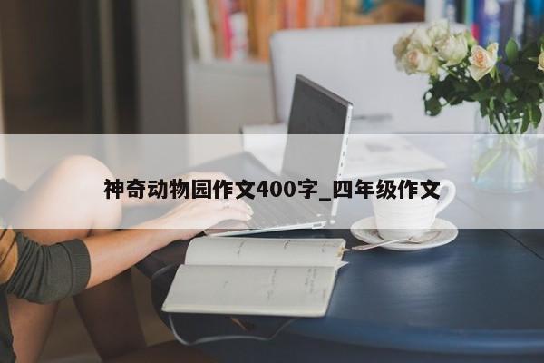 神奇动物园作文400字_四年级作文