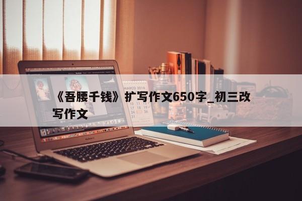 《吾腰千钱》扩写作文650字_初三改写作文